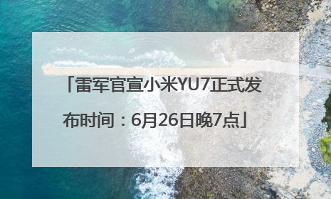 雷军官宣小米YU7正式发布时间：6月26日晚7点