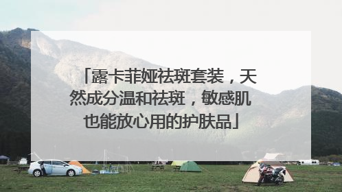 露卡菲娅祛斑套装，天然成分温和祛斑，敏感肌也能放心用的护肤品