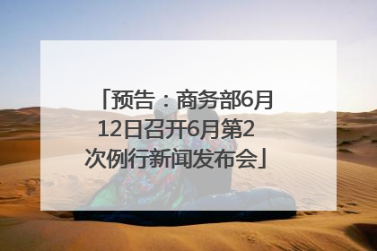 预告：商务部6月12日召开6月第2次例行新闻发布会