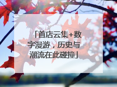 首店云集+数字漫游，历史与潮流在此碰撞