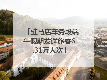 驻马店车务段端午假期发送旅客6.31万人次