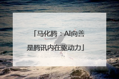 马化腾：AI向善是腾讯内在驱动力