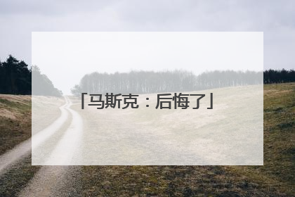 马斯克：后悔了