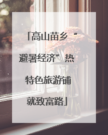 高山苗乡“避暑经济”热 特色旅游铺就致富路