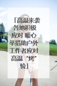 高温来袭 各地积极应对 暖心举措助户外工作者应对高温“烤”验