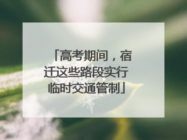 高考期间，宿迁这些路段实行临时交通管制