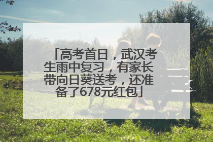 高考首日，武汉考生雨中复习，有家长带向日葵送考，还准备了678元红包