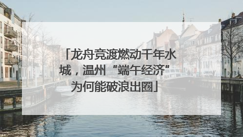 龙舟竞渡燃动千年水城，温州“端午经济”为何能破浪出圈