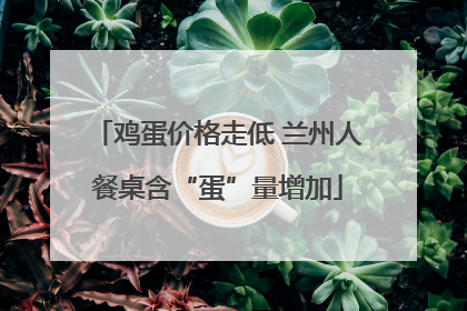 鸡蛋价格走低 兰州人餐桌含“蛋”量增加
