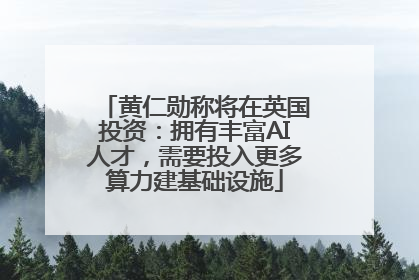 黄仁勋称将在英国投资：拥有丰富AI人才，需要投入更多算力建基础设施