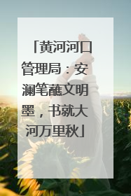 黄河河口管理局：安澜笔蘸文明墨，书就大河万里秋