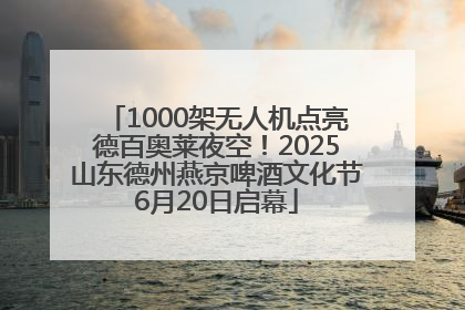 1000架无人机点亮德百奥莱夜空！2025山东德州燕京啤酒文化节6月20日启幕