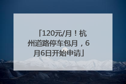 120元/月！杭州道路停车包月，6月6日开始申请