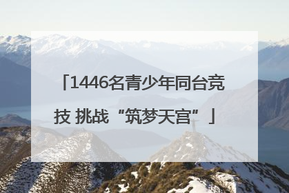 1446名青少年同台竞技 挑战“筑梦天宫”