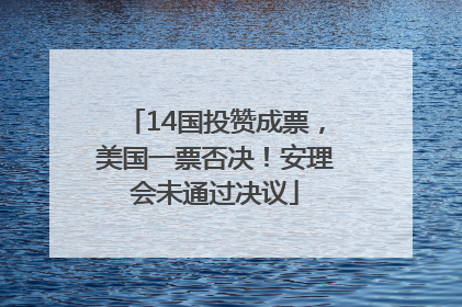 14国投赞成票，美国一票否决！安理会未通过决议
