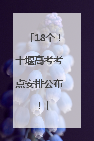 18个！十堰高考考点安排公布！