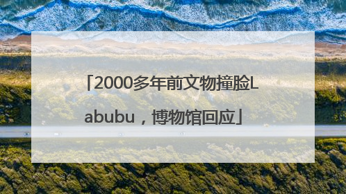 2000多年前文物撞脸Labubu，博物馆回应