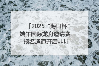 2025“海口杯”端午国际龙舟邀请赛 报名通道开启↓↓↓