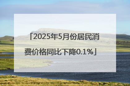 2025年5月份居民消费价格同比下降0.1%