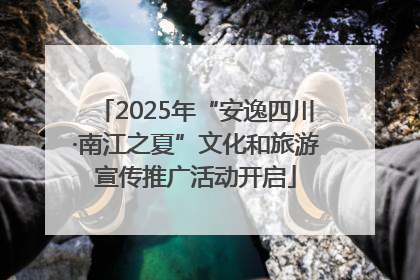 2025年“安逸四川·南江之夏”文化和旅游宣传推广活动开启
