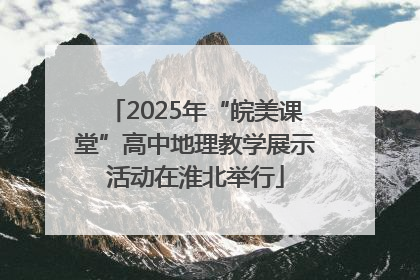 2025年“皖美课堂”高中地理教学展示活动在淮北举行
