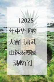 2025年中华垂钓大赛甘肃武山选拔赛圆满收官