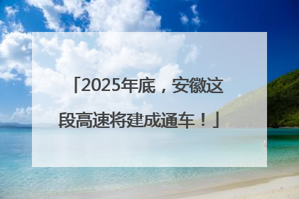 2025年底，安徽这段高速将建成通车！