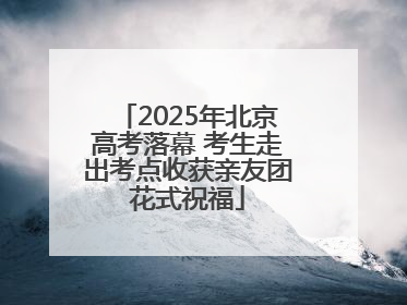 2025年北京高考落幕 考生走出考点收获亲友团花式祝福