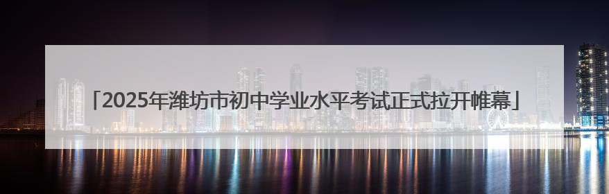 2025年潍坊市初中学业水平考试正式拉开帷幕