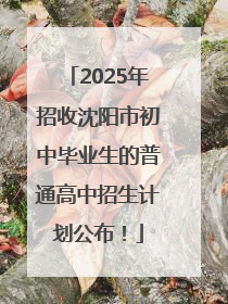2025年招收沈阳市初中毕业生的普通高中招生计划公布！