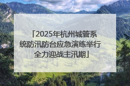2025年杭州城管系统防汛防台应急演练举行 全力迎战主汛期