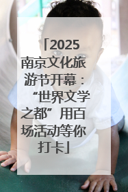 2025南京文化旅游节开幕：“世界文学之都”用百场活动等你打卡