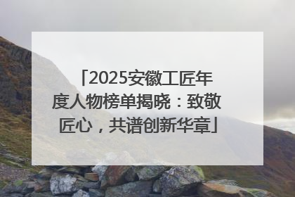 2025安徽工匠年度人物榜单揭晓：致敬匠心，共谱创新华章