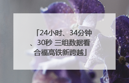 24小时、34分钟、30秒 三组数据看合福高铁新跨越