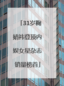 31岁鞠婧祎登顶内娱女星杂志销量榜首