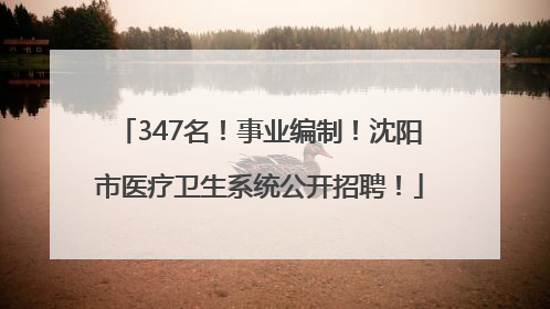 347名！事业编制！沈阳市医疗卫生系统公开招聘！