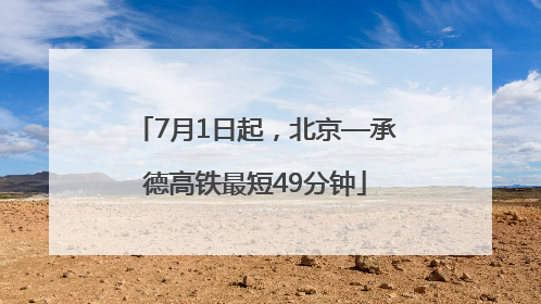 7月1日起，北京—承德高铁最短49分钟