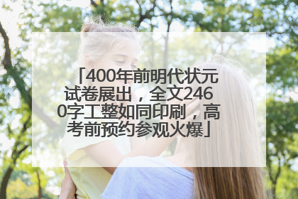 400年前明代状元试卷展出，全文2460字工整如同印刷，高考前预约参观火爆