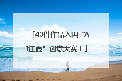 40件作品入围“AI江夏”创意大赛！