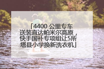 4400 公里专车送装直达帕米尔高原，快手国补专项组让5所塔县小学换新洗衣机