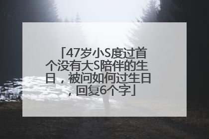 47岁小S度过首个没有大S陪伴的生日，被问如何过生日，回复6个字