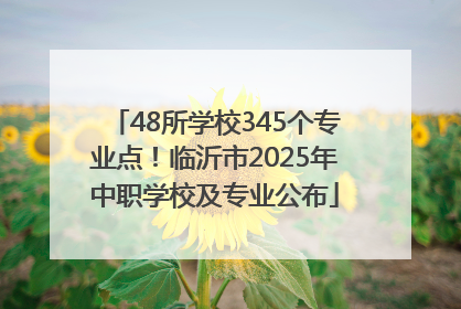 48所学校345个专业点！临沂市2025年中职学校及专业公布