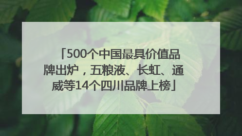 500个中国最具价值品牌出炉，五粮液、长虹、通威等14个四川品牌上榜