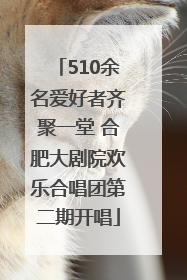 510余名爱好者齐聚一堂 合肥大剧院欢乐合唱团第二期开唱