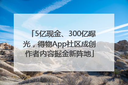 5亿现金、300亿曝光，得物App社区成创作者内容掘金新阵地