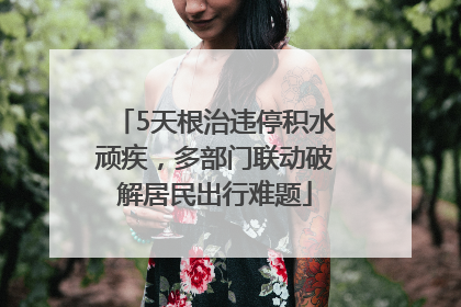 5天根治违停积水顽疾，多部门联动破解居民出行难题