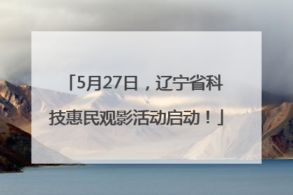 5月27日，辽宁省科技惠民观影活动启动！