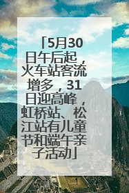5月30日午后起,火车站客流增多,31日迎高峰,虹桥站、松江站有儿童节和端午亲子活动