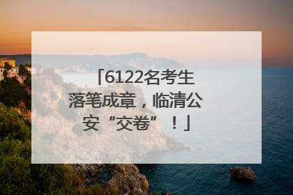 6122名考生落笔成章，临清公安“交卷”！