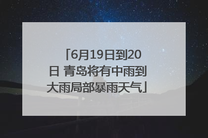 6月19日到20日 青岛将有中雨到大雨局部暴雨天气